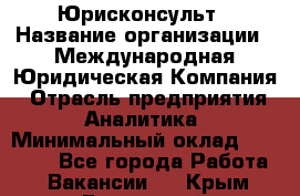 Юрисконсульт › Название организации ­ Международная Юридическая Компания › Отрасль предприятия ­ Аналитика › Минимальный оклад ­ 80 000 - Все города Работа » Вакансии   . Крым,Бахчисарай